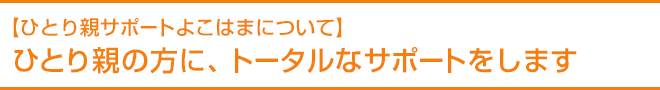 【ひとり親サポートよこはまについて】ひとり親の方に、トータルなサポートをします