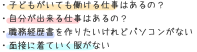 ・子どもがいても働ける仕事はあるの？・自分が出来る仕事はあるの？・職務経歴書を作りたいけれどパソコンがない・面接に着ていく服がない